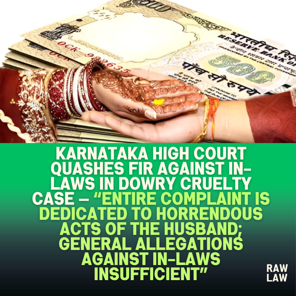 Karnataka High Court Quashes FIR Against In-Laws in Dowry Cruelty Case — “Entire Complaint Is Dedicated to Horrendous Acts of the Husband; General Allegations Against In-Laws Insufficient”
