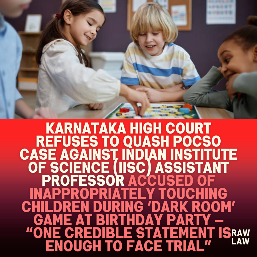 Karnataka High Court Refuses to Quash POCSO Case Against Indian Institute of Science (IISc) Assistant Professor Accused of Inappropriately Touching Children During ‘Dark Room’ Game at Birthday Party — “One Credible Statement Is Enough to Face Trial”
