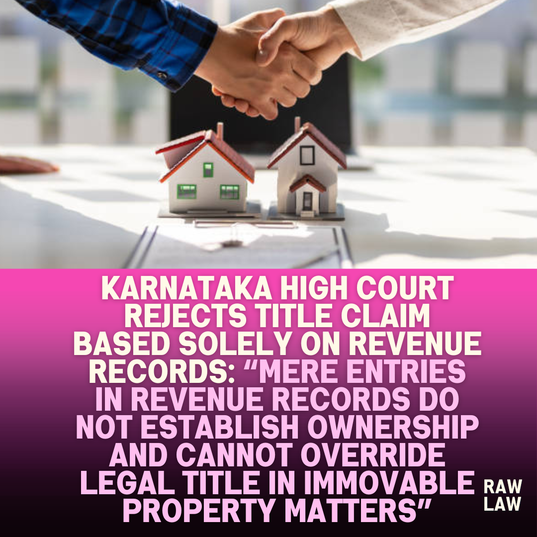 Karnataka High Court Rejects Title Claim Based Solely on Revenue Records Mere Entries in Revenue Records Do Not Establish Ownership and Cannot Override Legal Title in Immovable Property Matters