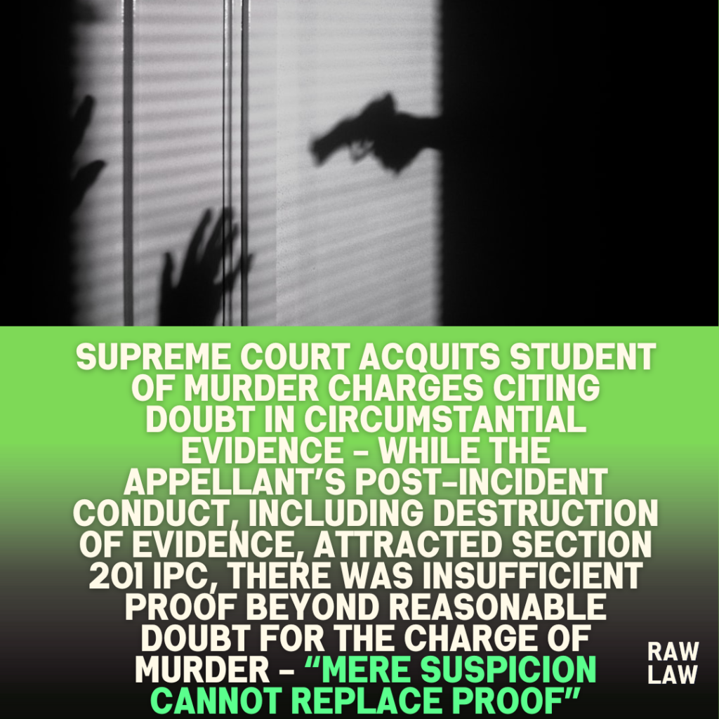 Supreme-Court-Acquits-Student-of-Murder-Charges-Citing-Doubt-in-Circumstantial-Evidence-While-the-Appellants-Post-Incident-Conduct-Including-Destruction-of-Evidence-Attracted-Section-201-IPC