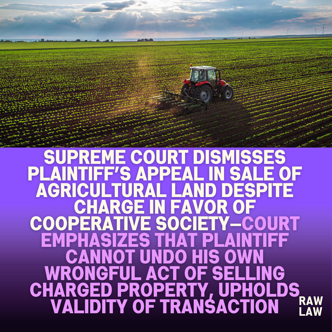 Supreme Court Dismisses Plaintiffs Appeal in Sale of Agricultural Land Despite Charge in Favor of Cooperative Society—Court Emphasizes that Plaintiff Cannot Undo His Own Wrongful Act of Selling C