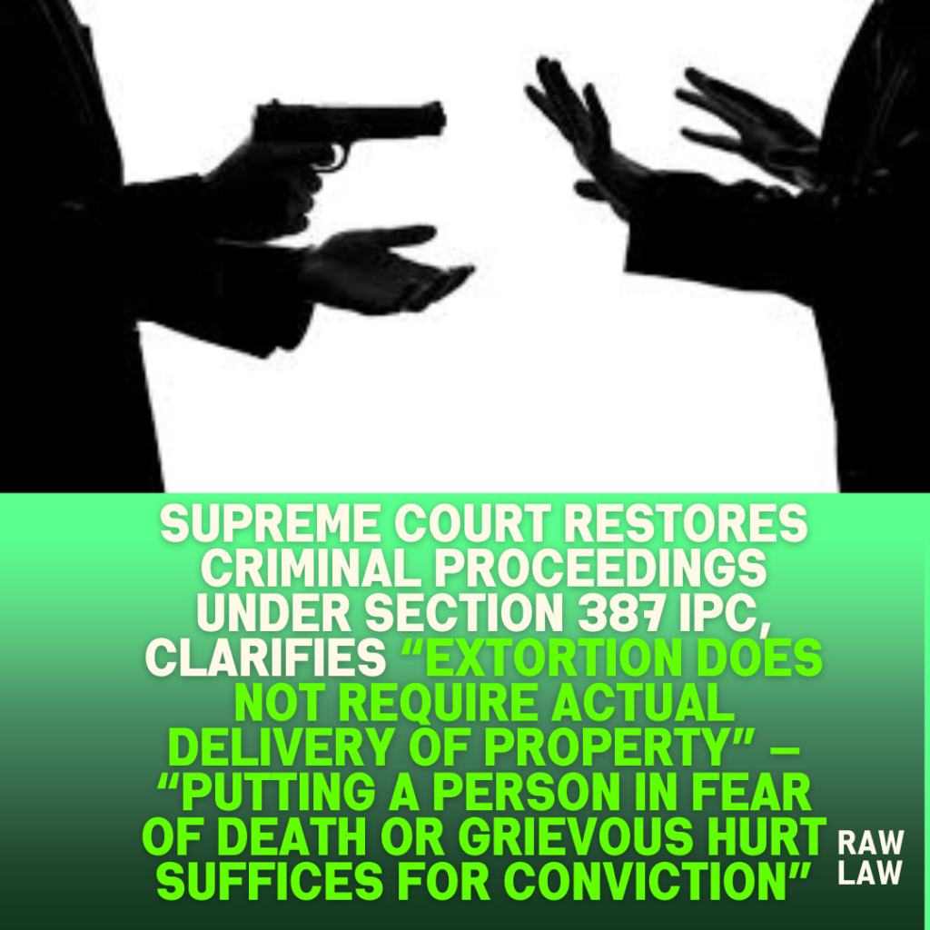 Supreme-Court-Restores-Criminal-Proceedings-Under-Section-387-IPC-Clarifies-Extortion-Does-Not-Require-Actual-Delivery-of-Property-—-Putting-a-Person-in-Fear-of-Death-or-Grievous-Hurt-Suffices