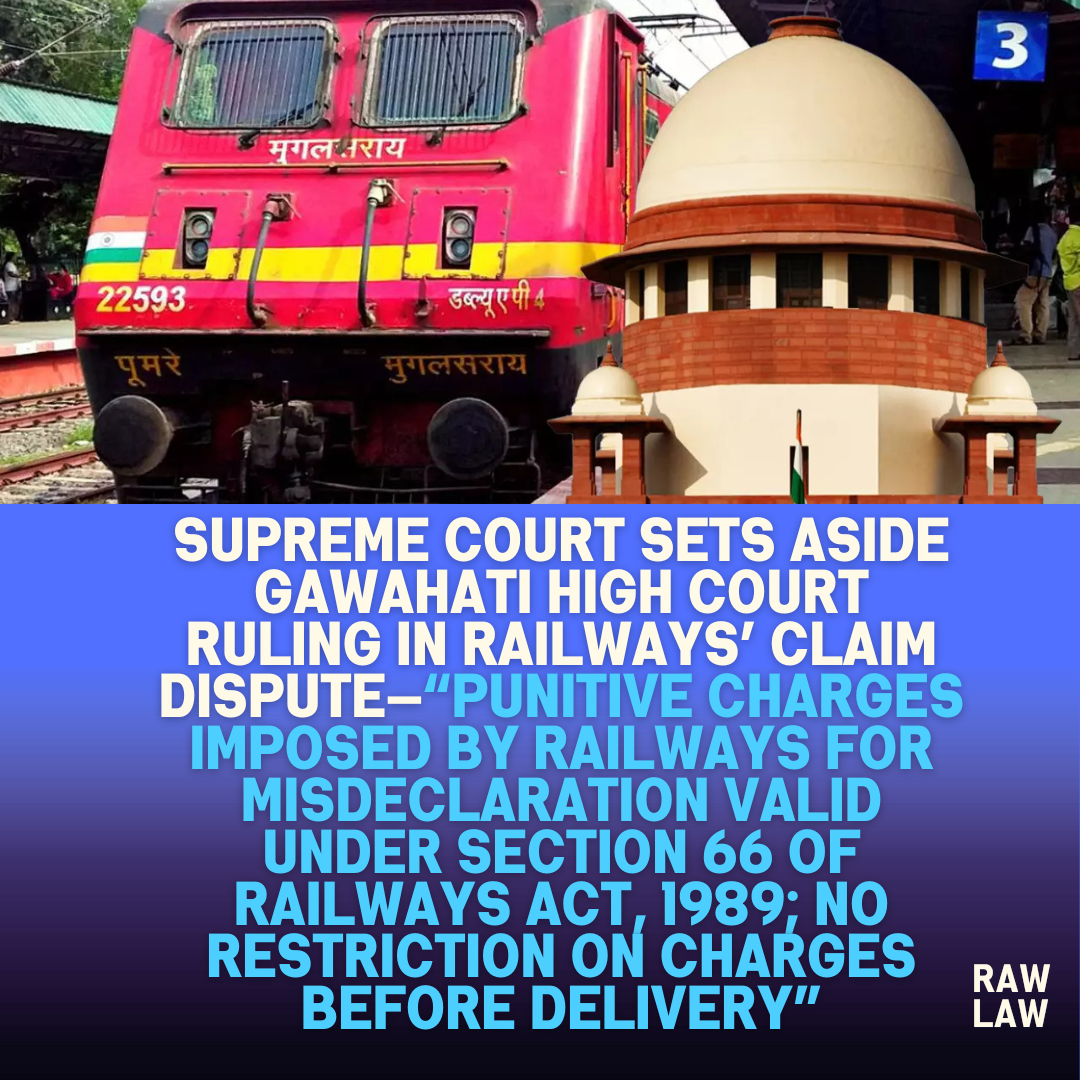 Supreme Court Sets Aside Gawahati High Court Ruling in Railways Claim Dispute—Punitive Charges Imposed by Railways for Misdeclaration Valid Under Section 66 of Railways Act 1989 No Restriction 1