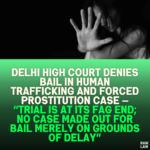 Delhi High Court Denies Bail in Human Trafficking and Forced Prostitution Case — “Trial Is at Its Fag End; No Case Made Out for Bail Merely on Grounds of Delay”