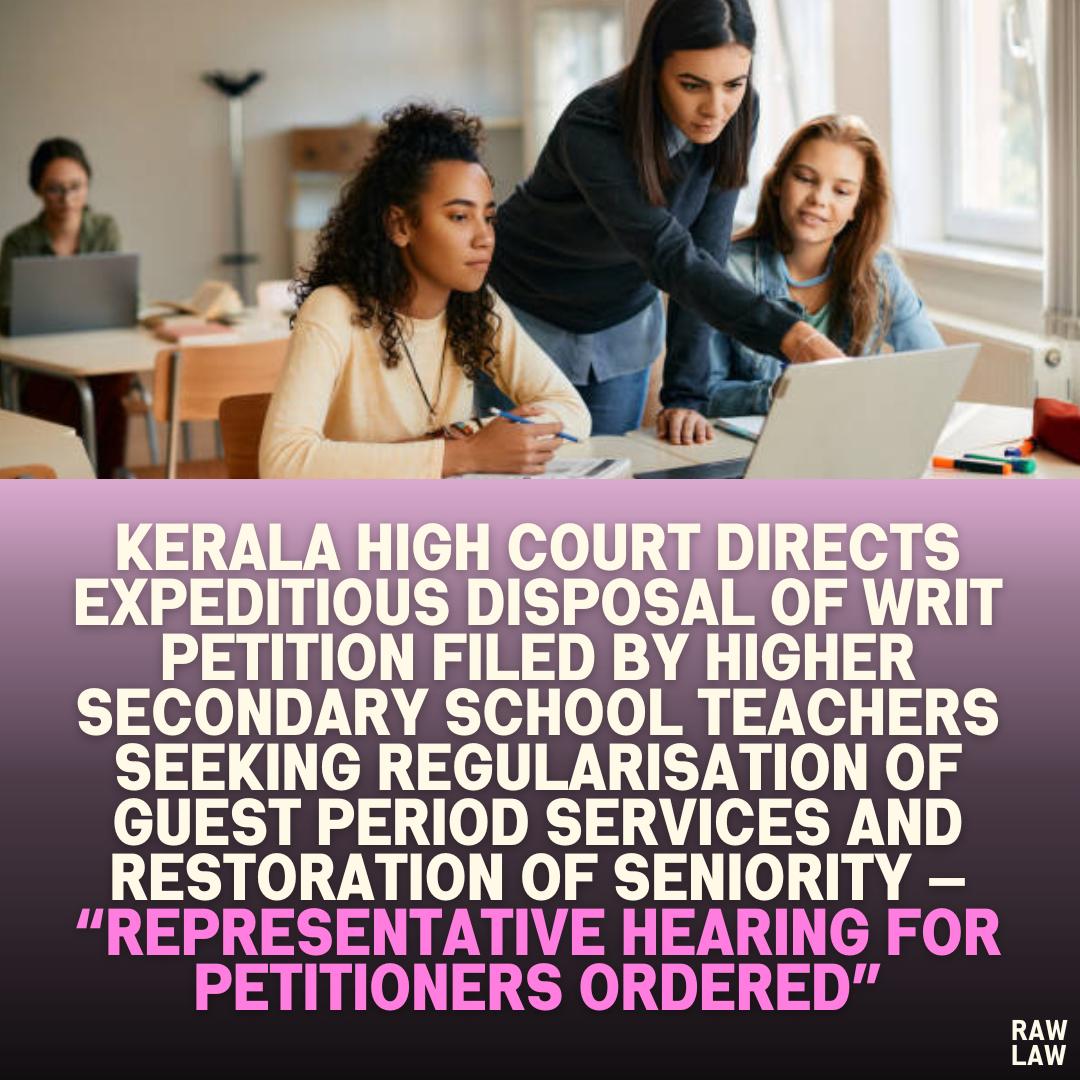 Kerala High Court Directs Expeditious Disposal of Writ Petition Filed by Higher Secondary School Teachers Seeking Regularisation of Guest Period Services and Restoration of Seniority — “Representative Hearing for Petitioners Ordered
