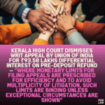 Kerala High Court Dismisses Writ Appeal by Union of India for ₹93.58 Lakhs Differential Interest on Pre-deposit Refund — “Where Monetary Limits for Filing Appeals Are Prescribed for Efficiency and to Avoid Multiplicity of Litigation, Such Limits Are Binding Unless Exceptional Circumstances Are Shown”