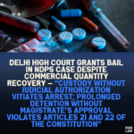 Delhi High Court Grants Bail in NDPS Case Despite Commercial Quantity Recovery — “Custody Without Judicial Authorization Vitiates Arrest; Prolonged Detention Without Magistrate’s Approval Violates Articles 21 and 22 of the Constitution”
