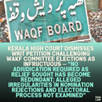 Kerala High Court Dismisses Writ Petition Challenging Wakf Committee Elections as Infructuous — “No Adjudication Required as Relief Sought Has Become Redundant; Alleged Irregularities in Nomination Rejections and Electoral Process Not Examined”