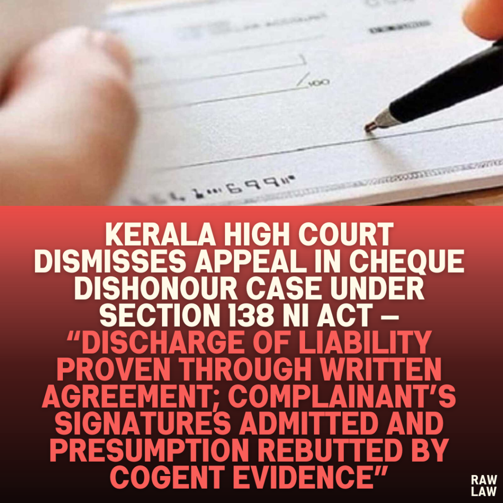 Kerala High Court Dismisses Appeal in Cheque Dishonour Case Under Section 138 NI Act — “Discharge of Liability Proven Through Written Agreement; Complainant’s Signatures Admitted and Presumption Rebutted by Cogent Evidence”