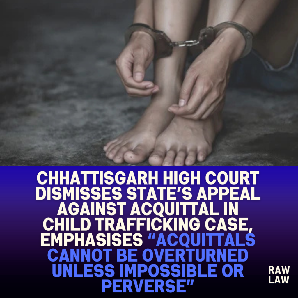 Chhattisgarh-High-Court-Dismisses-States-Appeal-Against-Acquittal-in-Child-Trafficking-Case-Emphasises-Acquittals-Cannot-Be-Overturned-Unless-Impossible-or-Perverse