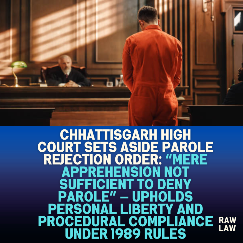 Chhattisgarh-High-Court-Sets-Aside-Parole-Rejection-Order-Mere-Apprehension-Not-Sufficient-to-Deny-Parole-—-Upholds-Personal-Liberty-and-Procedural-Compliance-Under-1989-Rules