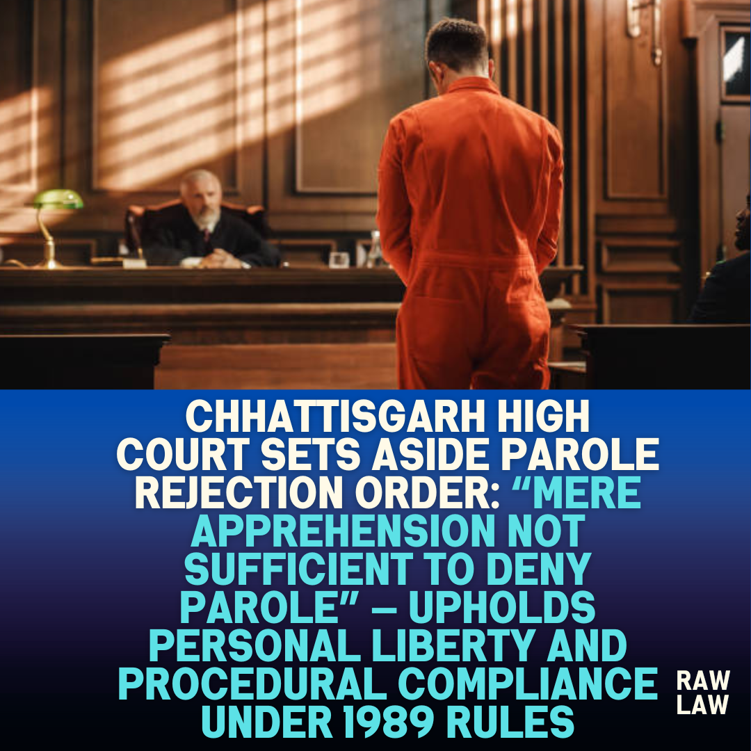 Chhattisgarh-High-Court-Sets-Aside-Parole-Rejection-Order-Mere-Apprehension-Not-Sufficient-to-Deny-Parole-—-Upholds-Personal-Liberty-and-Procedural-Compliance-Under-1989-Rules