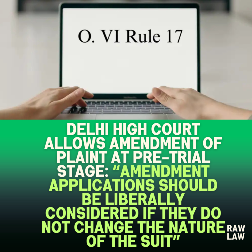 Delhi-High-Court-Allows-Amendment-of-Plaint-at-Pre-Trial-Stage-Amendment-Applications-Should-Be-Liberally-Considered-If-They-Do-Not-Change-The-Nature-Of-The-Suit