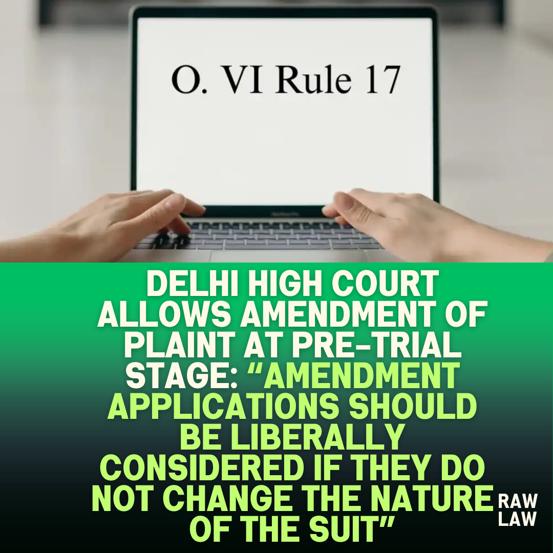 Delhi High Court Allows Amendment of Plaint at Pre Trial Stage Amendment Applications Should Be Liberally Considered If They Do Not Change The Nature Of The Suit