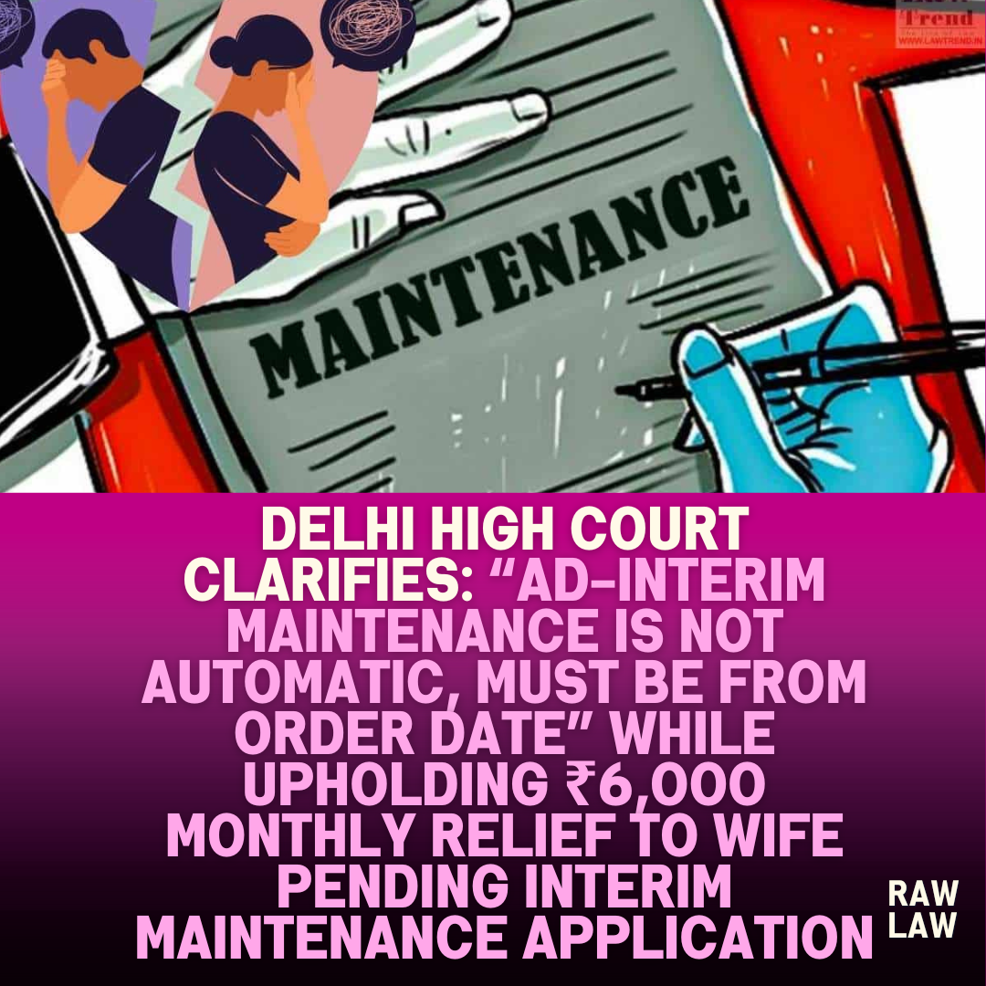 Delhi High Court Clarifies Ad Interim Maintenance Is Not Automatic Must Be From Order Date While Upholding ₹6000 Monthly Relief to Wife Pending Interim Maintenance Application