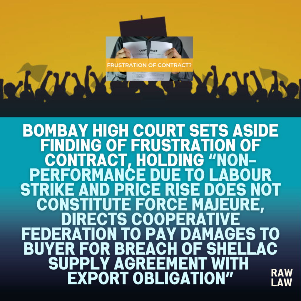 Bombay High Court sets aside finding of frustration of contract, holding non-performance due to labour strike and price rise does not constitute force majeure, directs cooperative federation to pay damages to buyer for breach of shellac supply agreement with export obligation 1 frustration of contract