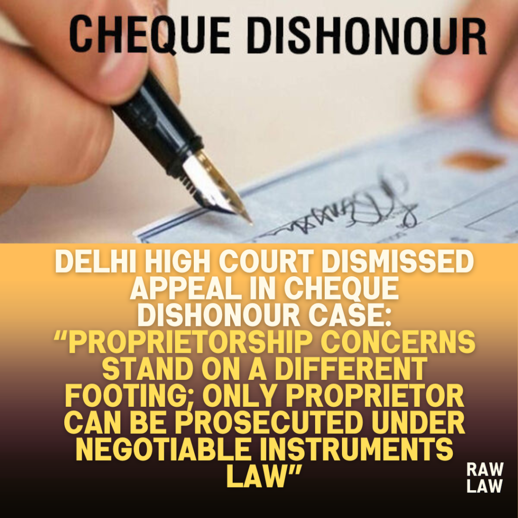 Delhi-High-Court-Dismissed-Appeal-in-Cheque-Dishonour-Case-Proprietorship-Concerns-Stand-on-a-Different-Footing-Only-Proprietor-Can-Be-Prosecuted-Under-Negotiable-Instruments-Law