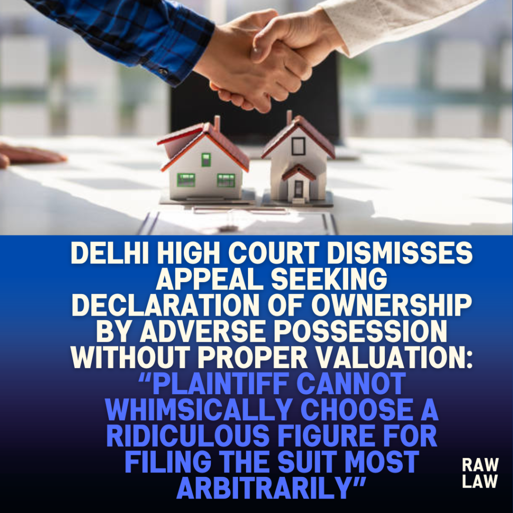 Delhi-High-Court-Dismisses-Appeal-Seeking-Declaration-of-Ownership-by-Adverse-Possession-Without-Proper-Valuation-Plaintiff-cannot-whimsically-choose-a-ridiculous-figure-for-filing-the-suit-most
