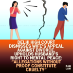 Delhi-High-Court-Dismisses-Wifes-Appeal-Against-Divorce-Upholds-Husbands-Right-to-Mental-Peace-Allegations-Without-Proof-Constitute-Cruelty