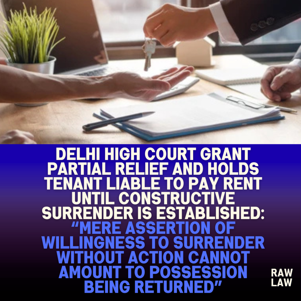 Delhi-High-Court-Grant-Partial-Relief-And-Holds-Tenant-Liable-to-Pay-Rent-Until-Constructive-Surrender-Is-Established-Mere-Assertion-of-Willingness-to-Surrender-Without-Action-Cannot-Amount-to-Possession-Being-Returned