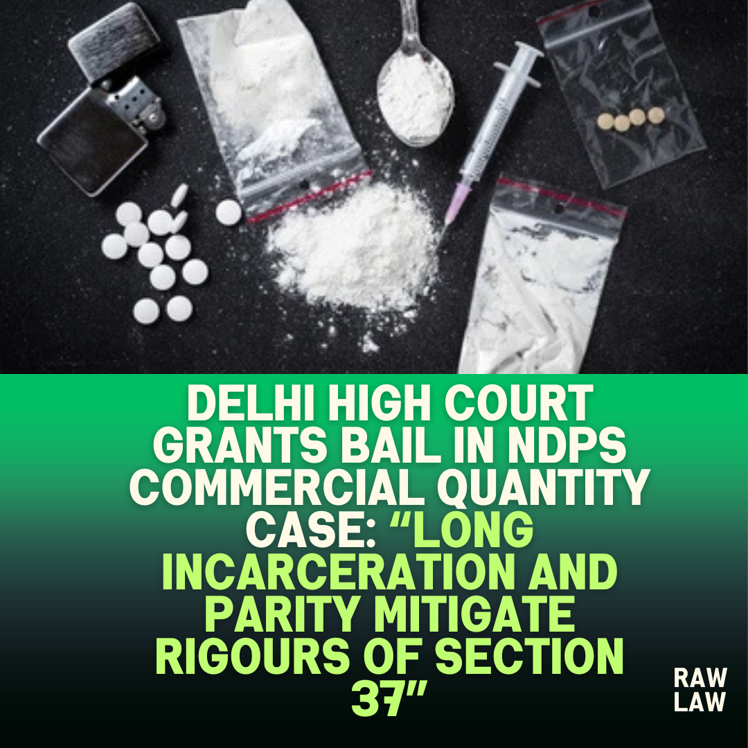 Delhi High Court Grants Bail in NDPS Commercial Quantity Case Long Incarceration and Parity Mitigate Rigours of Section 37