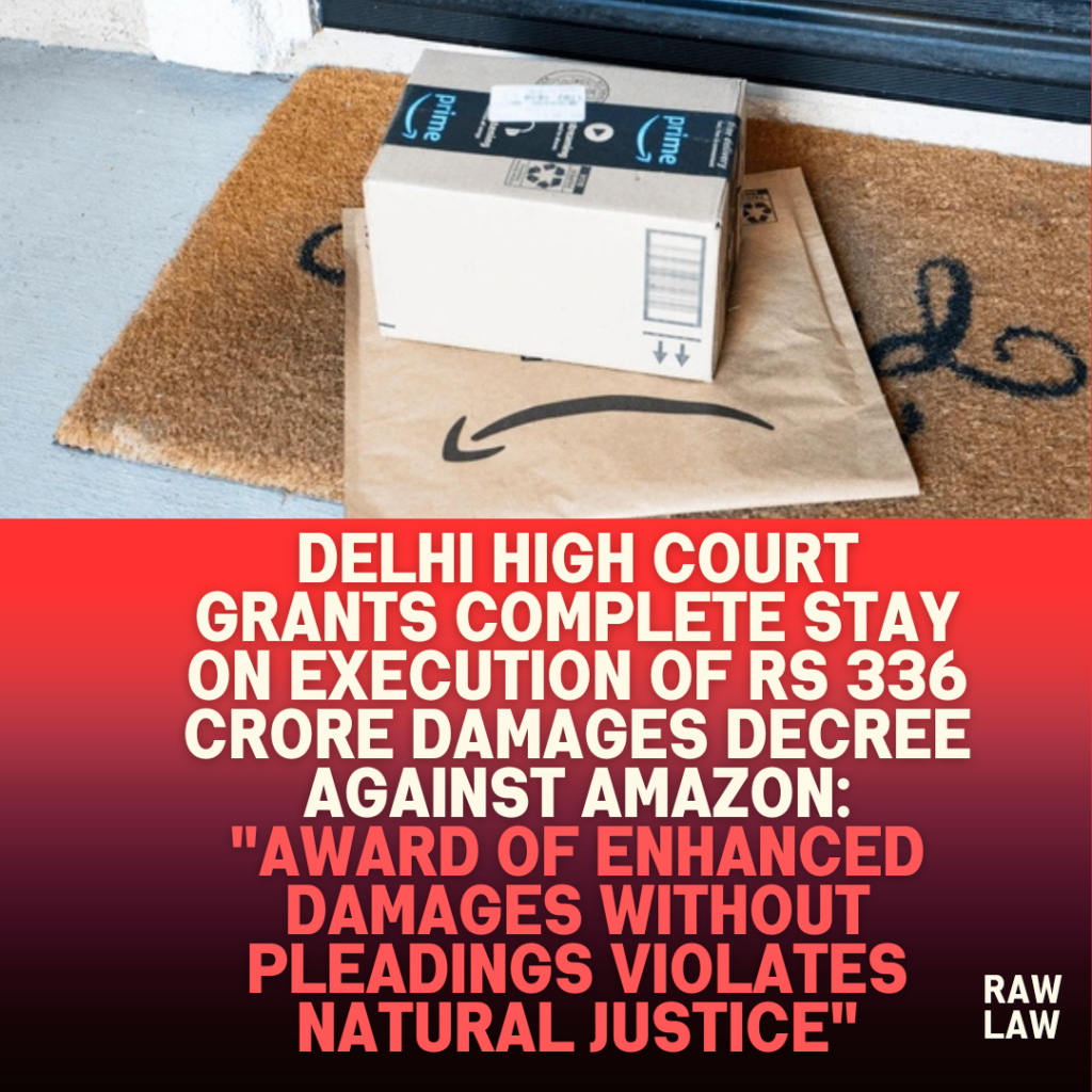Delhi-High-Court-Grants-Complete-Stay-on-Execution-of-Rs-336-Crore-Damages-Decree-Against-Amazon-Award-of-Enhanced-Damages-Without-Pleadings-Violates-Natural-Justice