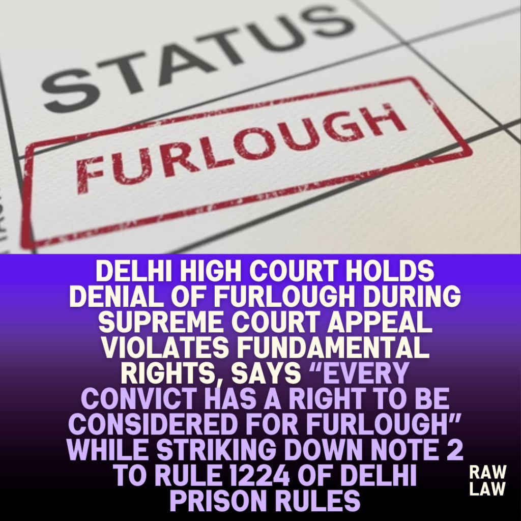 Delhi-High-Court-Holds-Denial-of-Furlough-During-Supreme-Court-Appeal-Violates-Fundamental-Rights-Says-Every-Convict-Has-a-Right-to-be-Considered-for-Furlough-While-Striking-Down-Note-2-to-Rule-1224-of-Delhi-Prison-Act