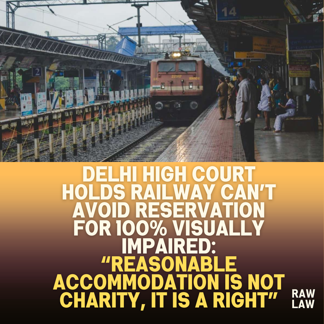 Delhi High Court Holds Railway Cant Avoid Reservation For 100 Visually Impaired Reasonable Accommodation Is Not Charity It Is A Right