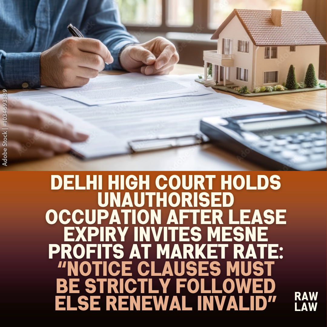 Delhi High Court Holds Unauthorised Occupation After Lease Expiry Invites Mesne Profits At Market Rate Notice Clauses Must Be Strictly Followed Else Renewal Invalid