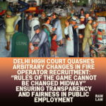 Delhi-High-Court-Quashes-Arbitrary-Changes-in-Fire-Operator-Recruitment-Rules-of-the-Game-Cannot-Be-Changed-Midway-Ensuring-Transparency-and-Fairness-in-Public-Employment