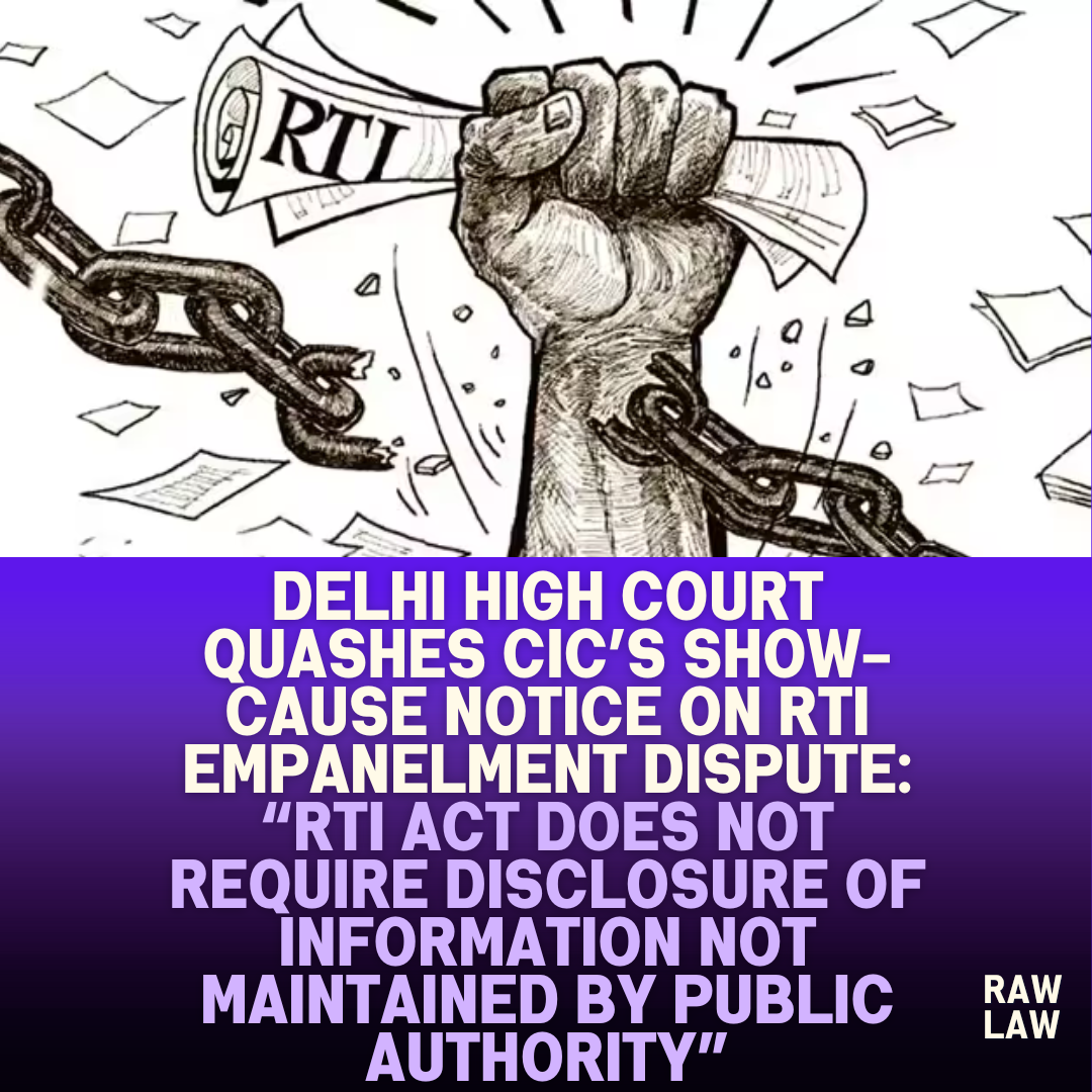 Delhi High Court Quashes CICs Show Cause Notice on RTI Empanelment Dispute RTI Act Does Not Require Disclosure of Information Not Maintained by Public Authority