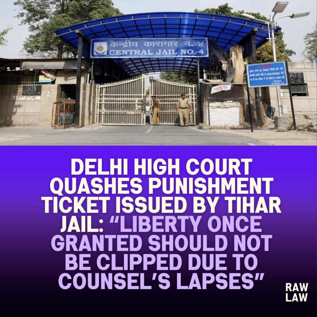 Delhi-High-Court-Quashes-Punishment-Ticket-Issued-by-Tihar-Jail-Liberty-Once-Granted-Should-Not-Be-Clipped-Due-to-Counsels-Lapses