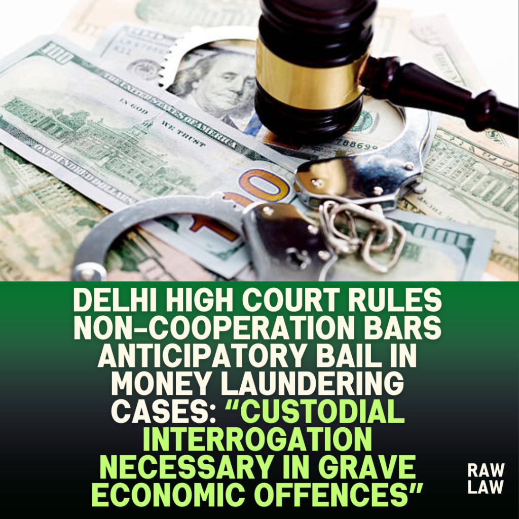 Delhi-High-Court-Rules-Non-Cooperation-Bars-Anticipatory-Bail-in-Money-Laundering-Cases-Custodial-Interrogation-Necessary-in-Grave-Economic-Offences