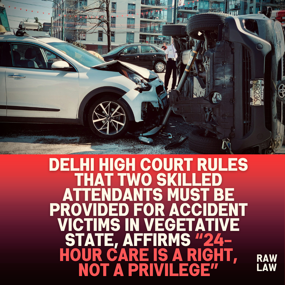 Delhi High Court Rules That Two Skilled Attendants Must Be Provided for Accident Victims in Vegetative State Affirms 24 Hour Care Is a Right Not a Privilege