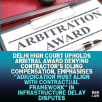 Delhi-High-Court-Upholds-Arbitral-Award-Denying-Contractors-Idling-Compensation-Emphasises-Adjudication-Must-Align-With-Contractual-Framework-in-Infrastructure-Delay-Disputes