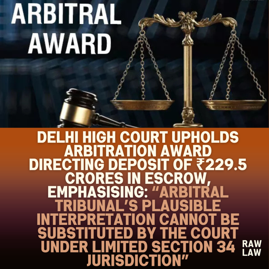 Delhi-High-Court-Upholds-Arbitration-Award-Directing-Deposit-of-₹229.5-Crores-in-Escrow-Emphasising-Arbitral-Tribunals-Plausible-Interpretation-Cannot-Be-Substituted-by-the-Court-under-Limited