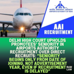 Delhi-High-Court-Upholds-Promotees-Seniority-in-Airports-Authority-Recruitment-Over-Direct-Recruits-Seniority-Begins-Only-From-Date-of-Joining-Not-Advertisement-Year-Even-If-Recruitment-Is-Delayed