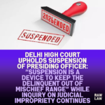 Delhi-High-Court-Upholds-Suspension-of-Presiding-Officer-Suspension-is-a-Device-to-Keep-the-Delinquent-Out-of-Mischief-Range-While-Inquiry-on-Judicial-Impropriety-Continues