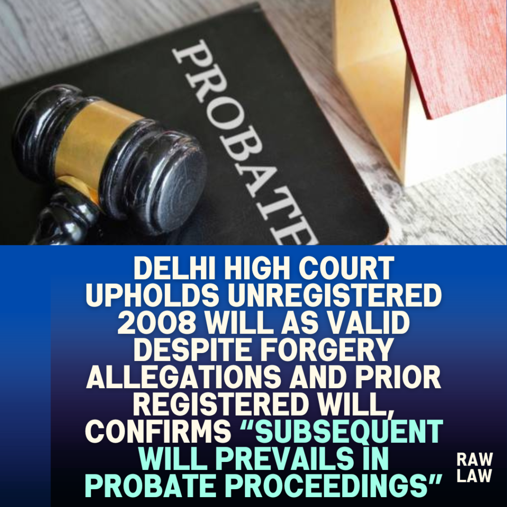 Delhi-High-Court-Upholds-Unregistered-2008-Will-as-Valid-Despite-Forgery-Allegations-and-Prior-Registered-Will-Confirms-Subsequent-Will-Prevails-in-Probate-Proceedings