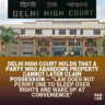 Delhi High Court Holds That A Party Who Abandons Property Cannot Later Claim Possession — “Law Does Not Permit One to Sleep Over Rights and Wake Up at Convenience”