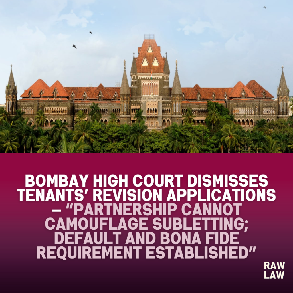 Bombay High Court Dismisses Tenants’ Revision Applications — “Partnership Cannot Camouflage Subletting; Default and Bona Fide Requirement Established”