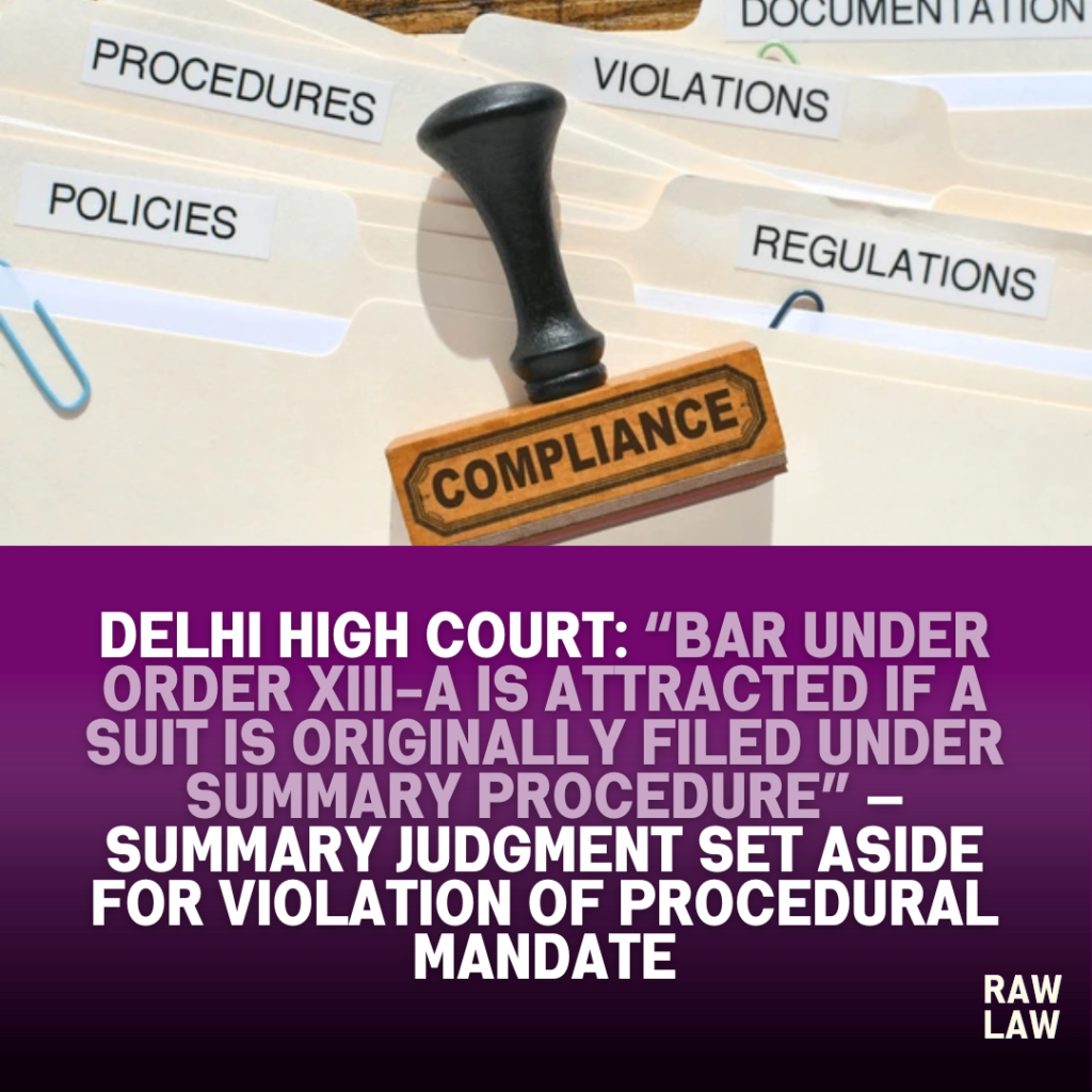 Delhi High Court: “Bar under Order XIII-A is attracted if a suit is originally filed under summary procedure” — Summary Judgment Set Aside for Violation of Procedural Mandate