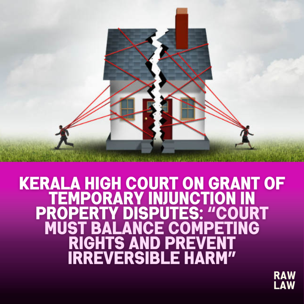 Kerala High Court on Grant of Temporary Injunction in Property Disputes: “Court Must Balance Competing Rights and Prevent Irreversible Harm”