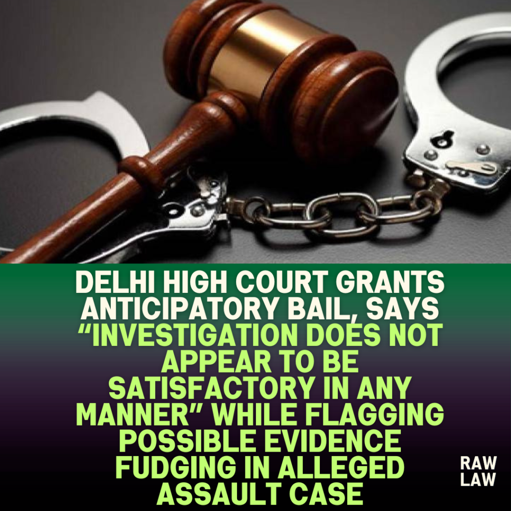 Delhi-High-Court-Grants-Anticipatory-Bail-Says-Investigation-Does-Not-Appear-to-Be-Satisfactory-in-Any-Manner-While-Flagging-Possible-Evidence-Fudging-in-Alleged-Assault-Case
