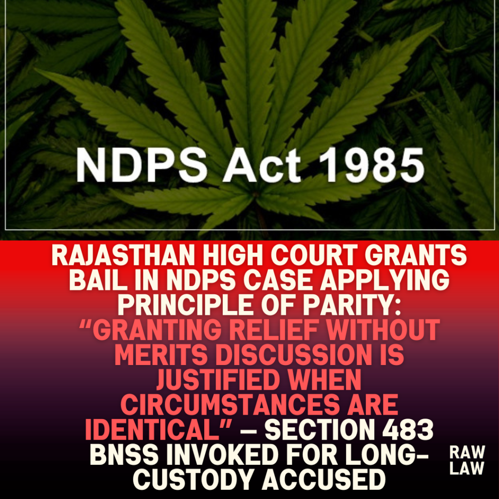 Rajasthan-High-Court-Grants-Bail-in-NDPS-Case-Applying-Principle-of-Parity-Granting-relief-without-merits-discussion-is-justified-when-circumstances-are-identical-—-Section-483-BNSS-Invoked-for-Long-Custody-Accused