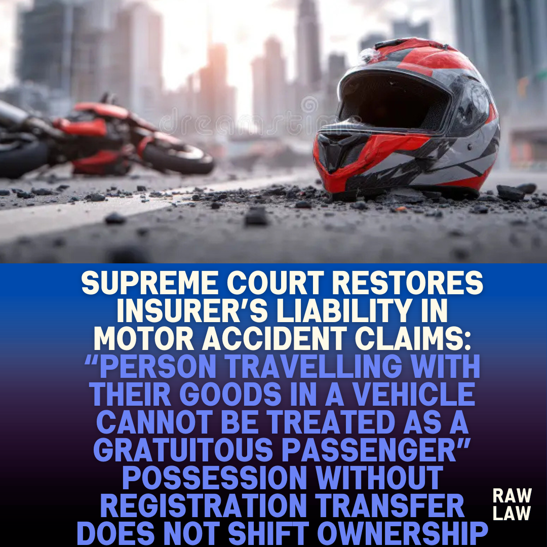 Supreme Court Restores Insurers Liability in Motor Accident Claims Person Travelling With Their Goods in a Vehicle Cannot Be Treated as a Gratuitous Passenger Possession Without Registration Tr