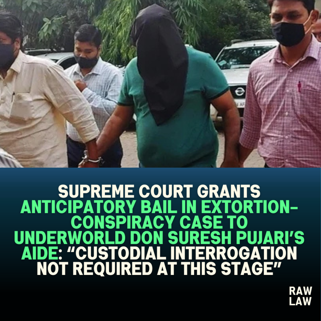 Supreme Court Grants Anticipatory Bail in Extortion-Conspiracy Case Linked to Loan Recovery Dispute: “Custodial interrogation not required at this stage”