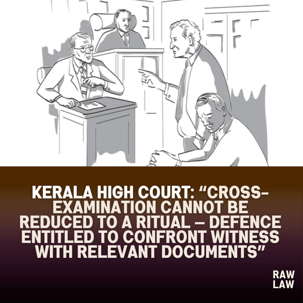 Kerala High Court: “Cross-Examination Cannot Be Reduced to a Ritual — Defence Entitled to Confront Witness with Relevant Documents” 1 cross examination
