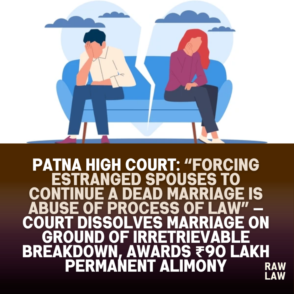 Patna High Court: “Forcing estranged spouses to continue a dead marriage is abuse of process of law” — Court Dissolves Marriage on Ground of Irretrievable Breakdown, Awards ₹90 Lakh Permanent Alimony 1 divorce
