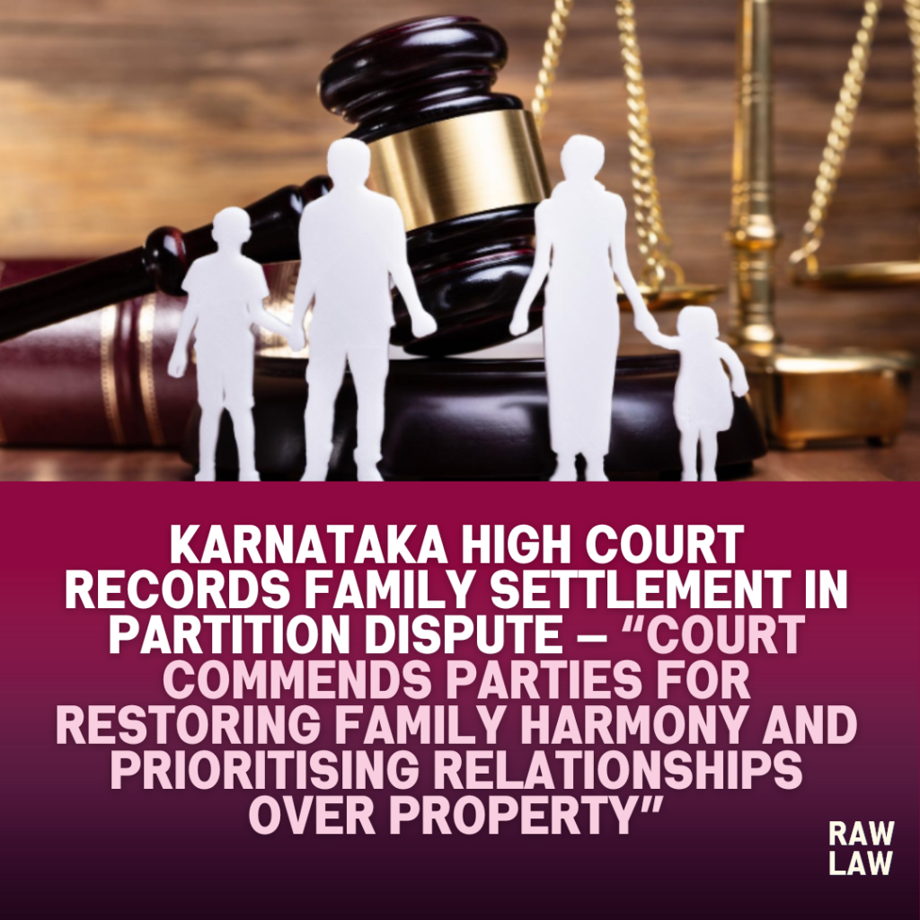 Karnataka High Court Records Family Settlement in Partition Dispute — “Court Commends Parties for Restoring Family Harmony and Prioritising Relationships Over Property” 1 family settlement